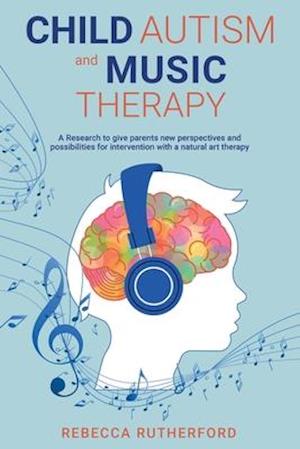 Child Autism And Music Therapy: Research Give Parents New Perspectives And Possibilities For Intervention With Natural Art Therapy Rebecca Rutherford Bog - Autisme  - 9798629252856